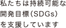 私たちは持続可能な開発目標（SDGs）を支援しています